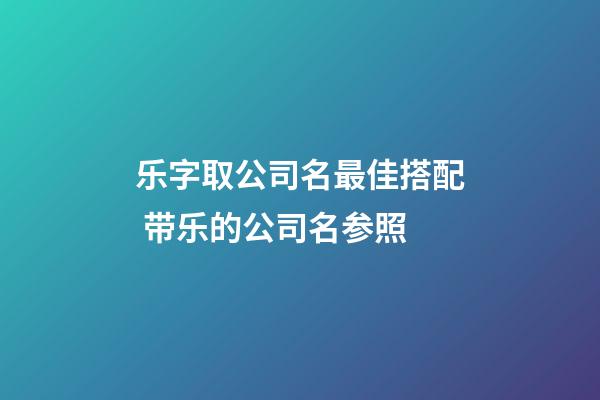 乐字取公司名最佳搭配 带乐的公司名参照-第1张-公司起名-玄机派